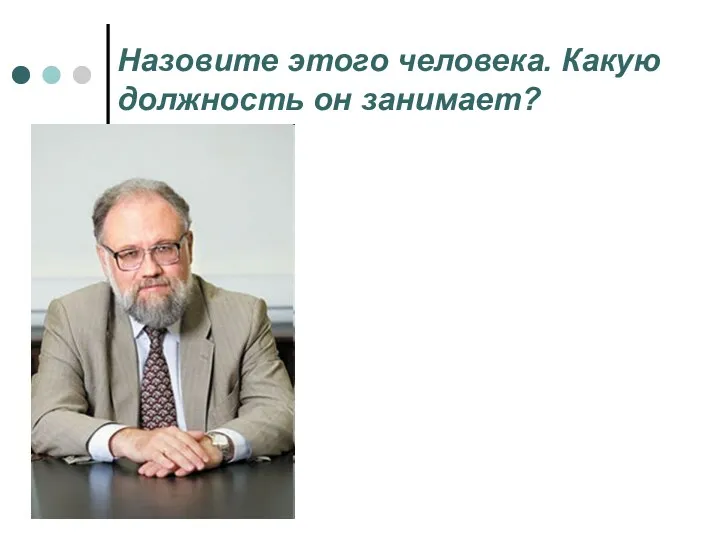 Назовите этого человека. Какую должность он занимает?