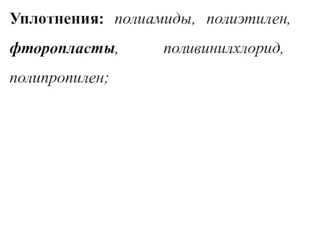 Уплотнения: полиамиды, полиэтилен, фторопласты, поливинилхлорид, полипропилен;