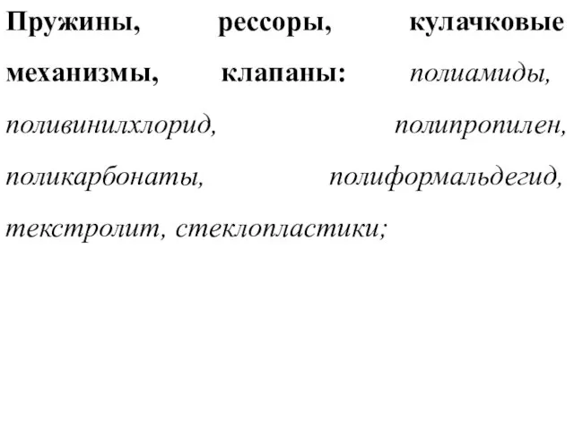 Пружины, рессоры, кулачковые механизмы, клапаны: полиамиды, поливинилхлорид, полипропилен, поликарбонаты, полиформальдегид, текстролит, стеклопластики;