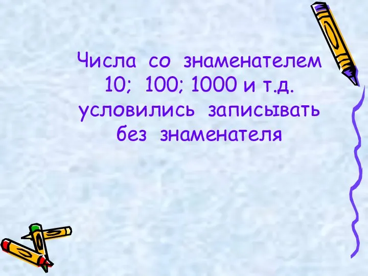 Числа со знаменателем 10; 100; 1000 и т.д. условились записывать без знаменателя