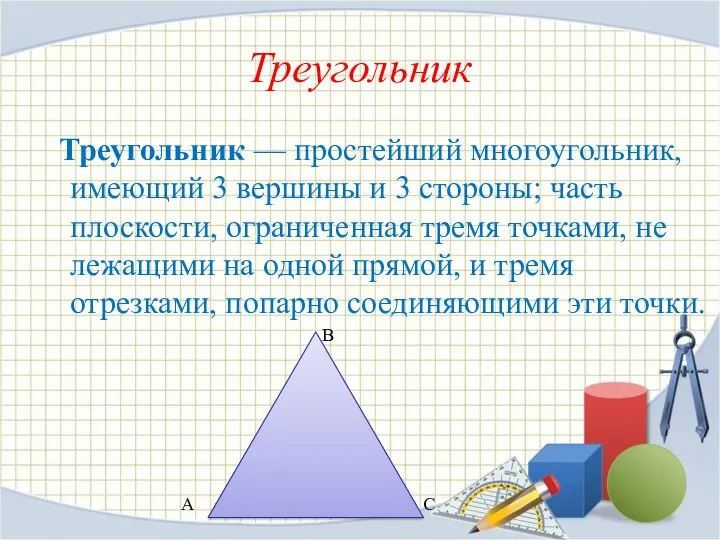 Треугольник Треугольник — простейший многоугольник, имеющий 3 вершины и 3 стороны; часть плоскости,