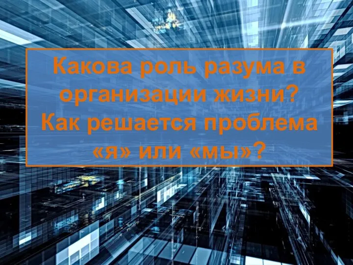 Какова роль разума в организации жизни? Как решается проблема «я» или «мы»?