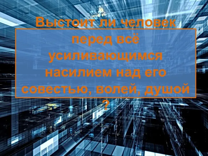 Выстоит ли человек перед всё усиливающимся насилием над его совестью, волей, душой ?