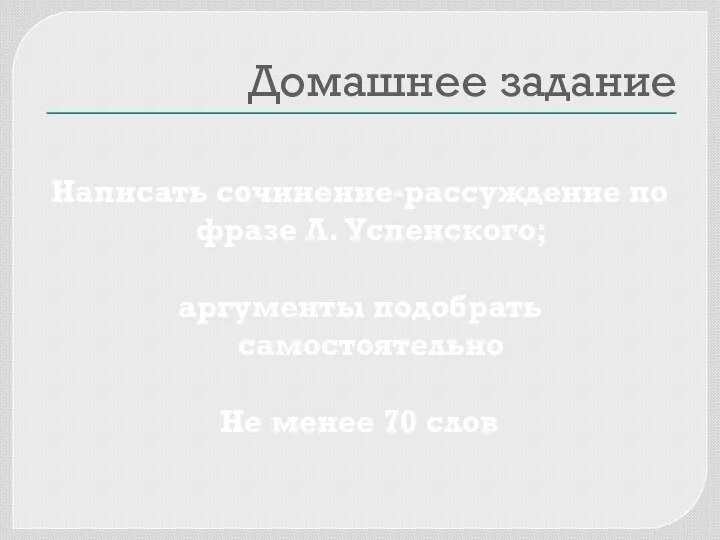 Домашнее задание Написать сочинение-рассуждение по фразе Л. Успенского; аргументы подобрать самостоятельно Не менее 70 слов