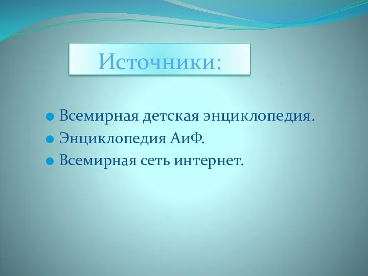 Источники: Всемирная детская энциклопедия. Энциклопедия АиФ. Всемирная сеть интернет.