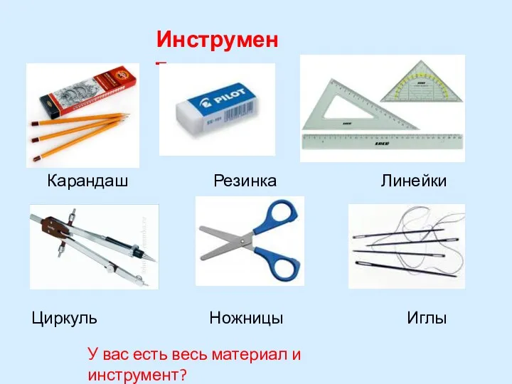 Инструмент Карандаш Резинка Линейки Циркуль Ножницы Иглы У вас есть весь материал и инструмент?