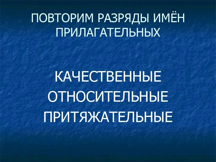 ПОВТОРИМ РАЗРЯДЫ ИМЁН ПРИЛАГАТЕЛЬНЫХ КАЧЕСТВЕННЫЕ ОТНОСИТЕЛЬНЫЕ ПРИТЯЖАТЕЛЬНЫЕ