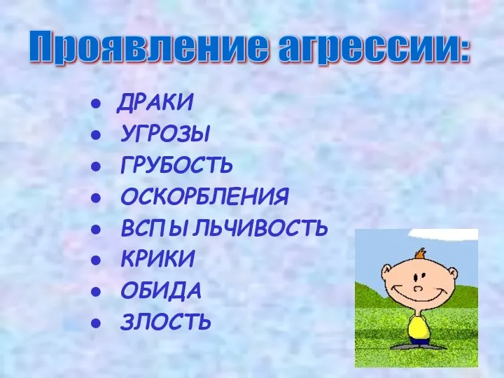 Проявление агрессии: ДРАКИ УГРОЗЫ ГРУБОСТЬ ОСКОРБЛЕНИЯ ВСПЫЛЬЧИВОСТЬ КРИКИ ОБИДА ЗЛОСТЬ