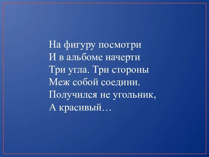 На фигуру посмотри И в альбоме начерти Три угла. Три стороны Меж собой