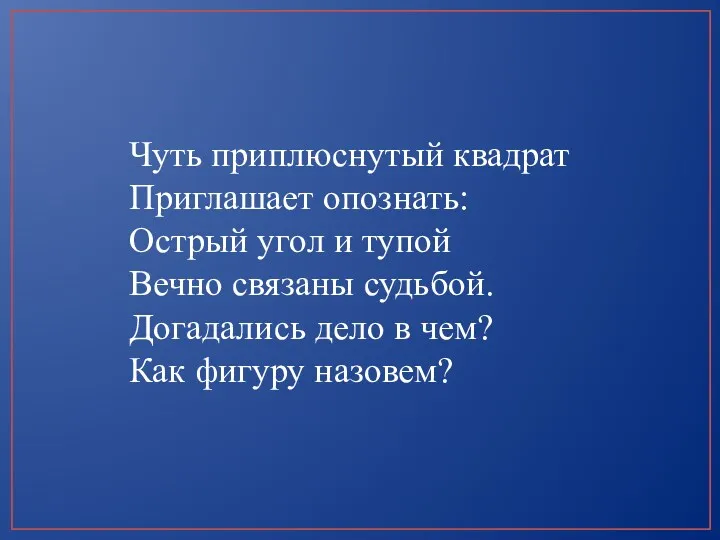 Чуть приплюснутый квадрат Приглашает опознать: Острый угол и тупой Вечно связаны судьбой. Догадались