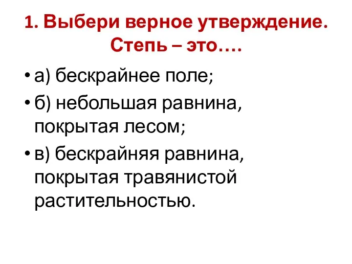 1. Выбери верное утверждение. Степь – это…. а) бескрайнее поле;