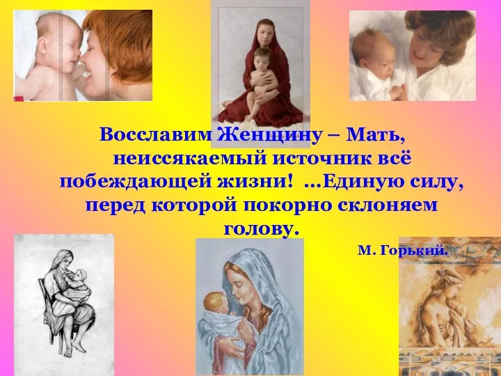 Восславим Женщину – Мать, неиссякаемый источник всё побеждающей жизни! …Единую