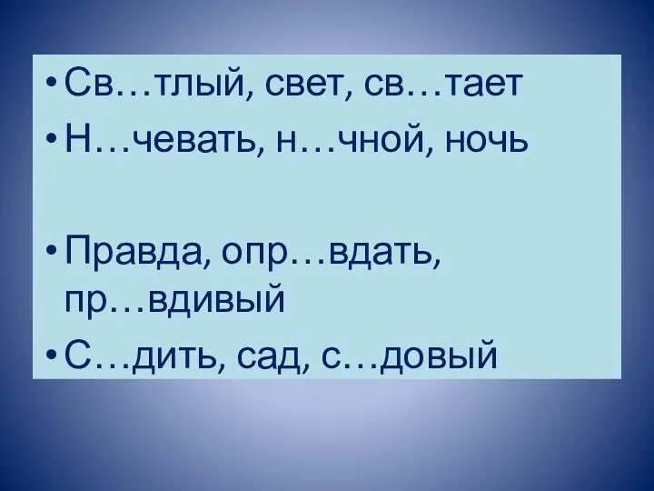 Св…тлый, свет, св…тает Н…чевать, н…чной, ночь Правда, опр…вдать, пр…вдивый С…дить, сад, с…довый