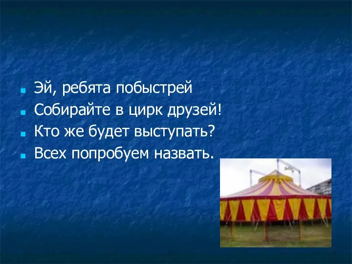 Эй, ребята побыстрей Собирайте в цирк друзей! Кто же будет выступать? Всех попробуем назвать.