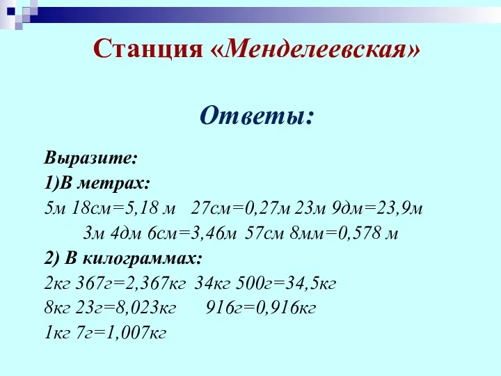 Станция «Менделеевская» Ответы: Выразите: 1)В метрах: 5м 18см=5,18 м 27см=0,27м