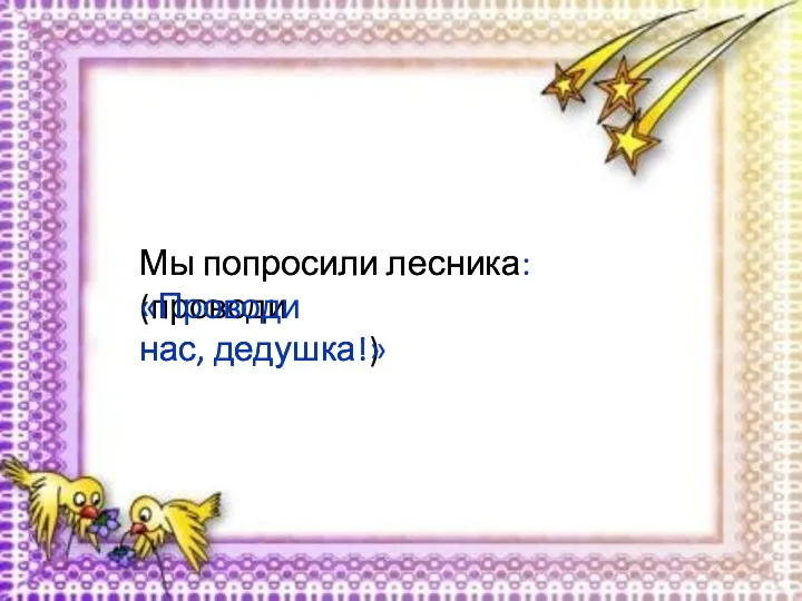 Мы попросили лесника (проводи нас, дедушка!) Мы попросили лесника: «Проводи нас, дедушка!»