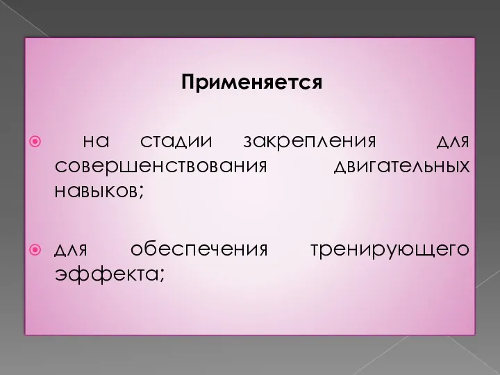 Применяется на стадии закрепления для совершенствования двигательных навыков; для обеспечения тренирующего эффекта;