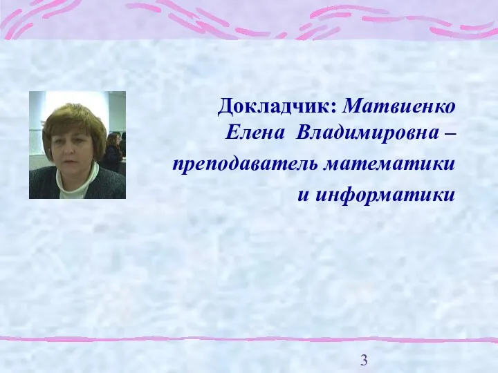 Докладчик: Матвиенко Елена Владимировна – преподаватель математики и информатики