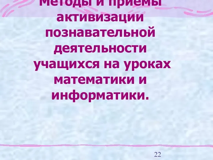 Методы и приемы активизации познавательной деятельности учащихся на уроках математики и информатики.