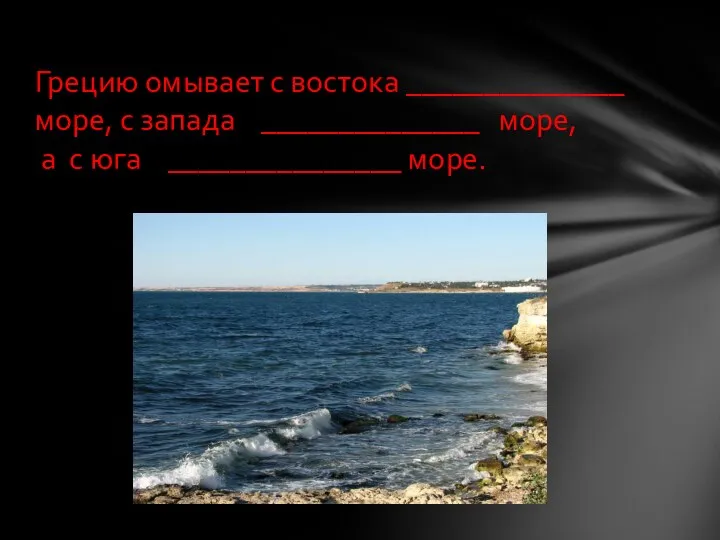 Грецию омывает с востока ______________ море, с запада ______________ море, а с юга _______________ море.