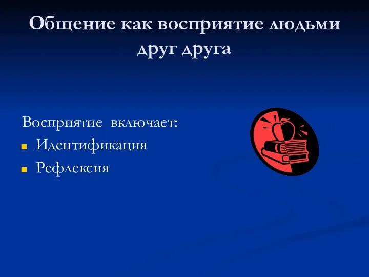 Общение как восприятие людьми друг друга Восприятие включает: Идентификация Рефлексия