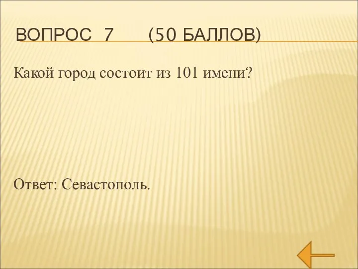 ВОПРОС 7 (50 БАЛЛОВ) Какой город состоит из 101 имени? Ответ: Севастополь.