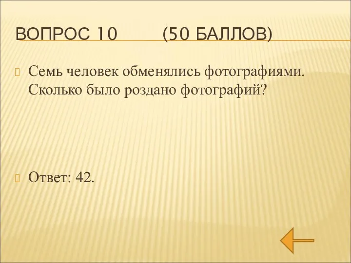 ВОПРОС 10 (50 БАЛЛОВ) Семь человек обменялись фотографиями. Сколько было роздано фотографий? Ответ: 42.