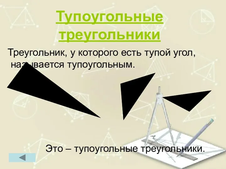 Тупоугольные треугольники Треугольник, у которого есть тупой угол, называется тупоугольным. Это – тупоугольные треугольники.
