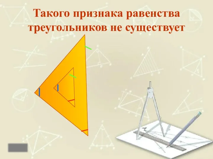 Такого признака равенства треугольников не существует назад Это подобие