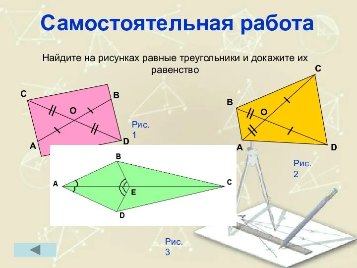 Самостоятельная работа Найдите на рисунках равные треугольники и докажите их равенство Рис.1 Рис.2 Рис.3
