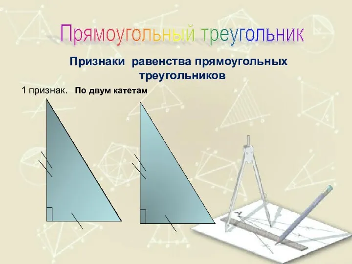 Признаки равенства прямоугольных треугольников 1 признак. По двум катетам Прямоугольный треугольник