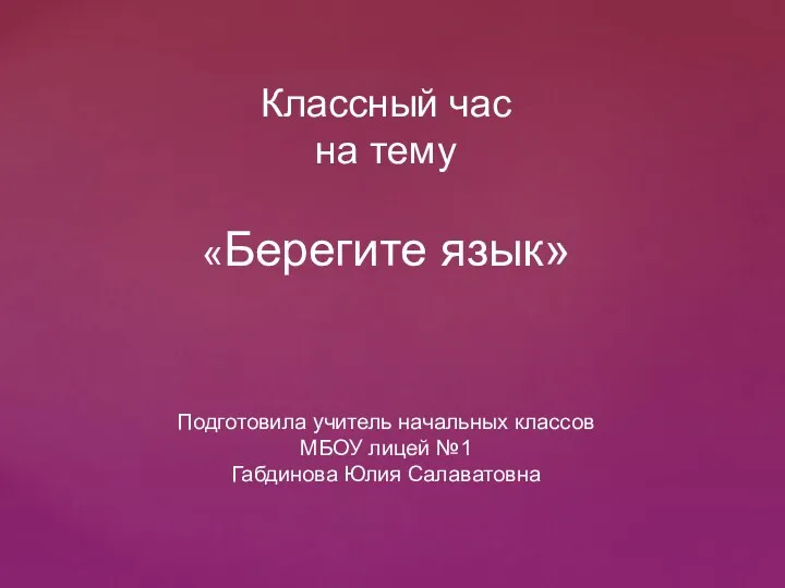 Классный час на тему «Берегите язык» Подготовила учитель начальных классов МБОУ лицей №1 Габдинова Юлия Салаватовна