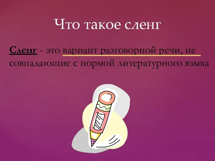 Что такое сленг Сленг - это вариант разговорной речи, не совпадающие с нормой литературного языка