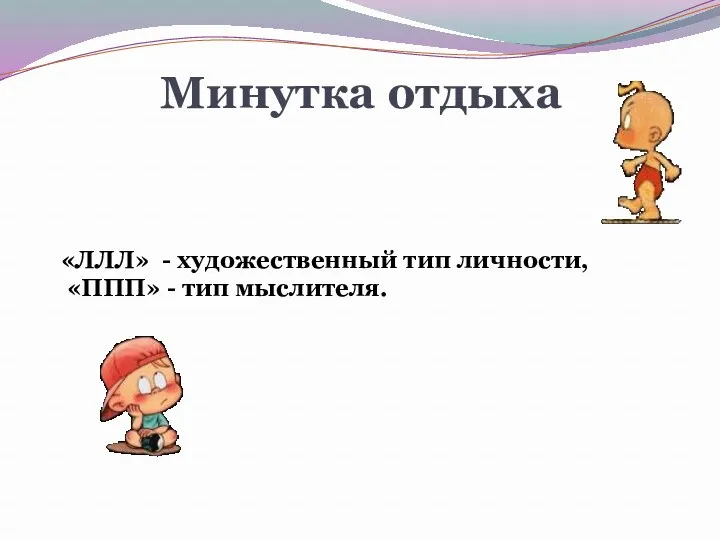 Минутка отдыха «ЛЛЛ» - художественный тип личности, «ППП» - тип мыслителя.