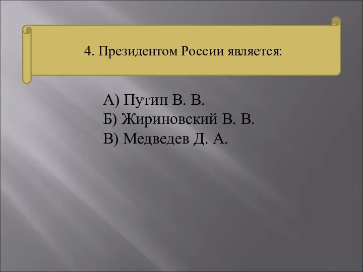 4. Президентом России является: А) Путин В. В. Б) Жириновский В. В. В) Медведев Д. А.