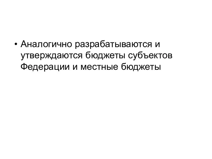 Аналогично разрабатываются и утверждаются бюджеты субъектов Федерации и местные бюджеты