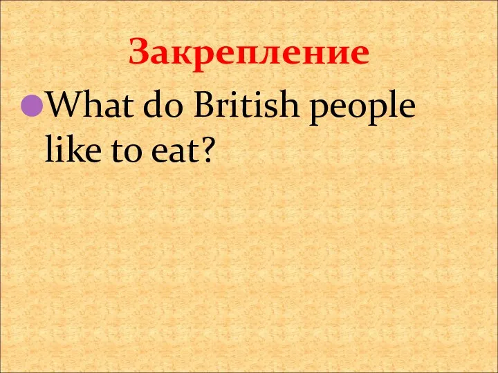 Закрепление What do British people like to eat?