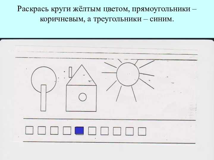 Раскрась круги жёлтым цветом, прямоугольники – коричневым, а треугольники – синим.