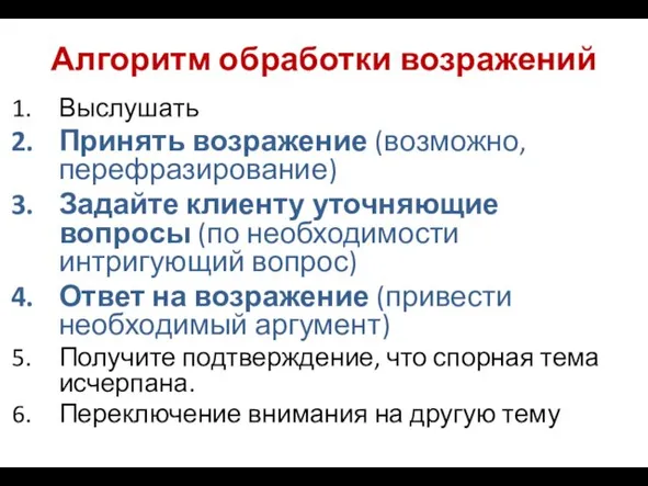 Алгоритм обработки возражений Выслушать Принять возражение (возможно, перефразирование) Задайте клиенту