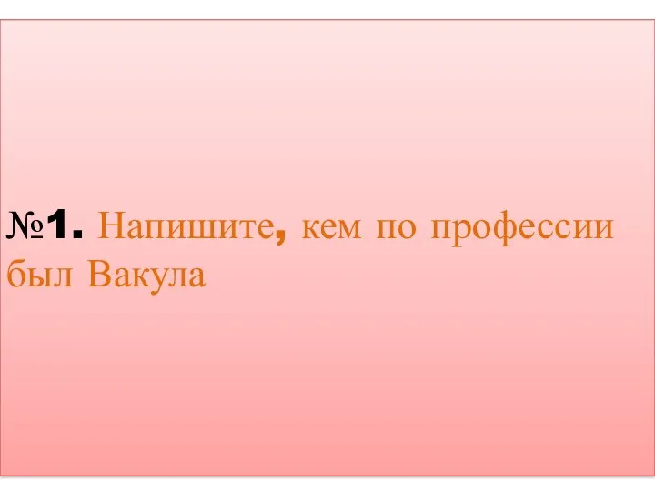 №1. Напишите, кем по профессии был Вакула