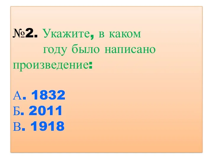 №2. Укажите, в каком году было написано произведение: А. 1832 Б. 2011 В. 1918