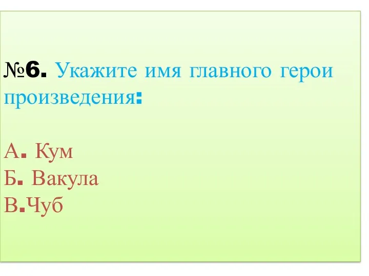 №6. Укажите имя главного герои произведения: А. Кум Б. Вакула В.Чуб