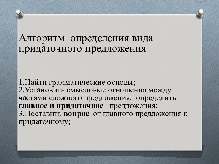 Алгоритм определения вида придаточного предложения 1.Найти грамматические основы; 2.Установить смысловые