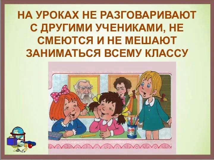 НА УРОКАХ НЕ РАЗГОВАРИВАЮТ С ДРУГИМИ УЧЕНИКАМИ, НЕ СМЕЮТСЯ И НЕ МЕШАЮТ ЗАНИМАТЬСЯ ВСЕМУ КЛАССУ