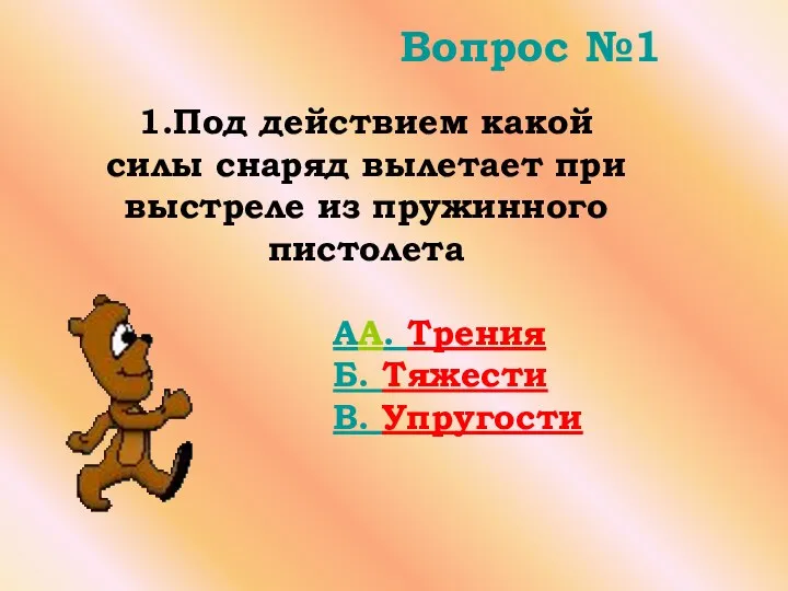 Вопрос №1 AA. Трения Б. Тяжести В. Упругости 1.Под действием