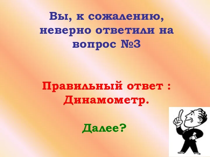 Вы, к сожалению, неверно ответили на вопрос №3 Правильный ответ : Динамометр. Далее?