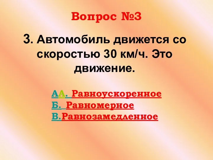 3. Автомобиль движется со скоростью 30 км/ч. Это движение. Вопрос №3 AA. Равноускоренное Б. Равномерное В.Равнозамедленное