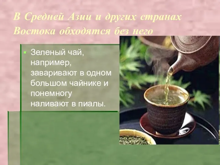 В Средней Азии и других странах Востока обходятся без него Зеленый чай, например,