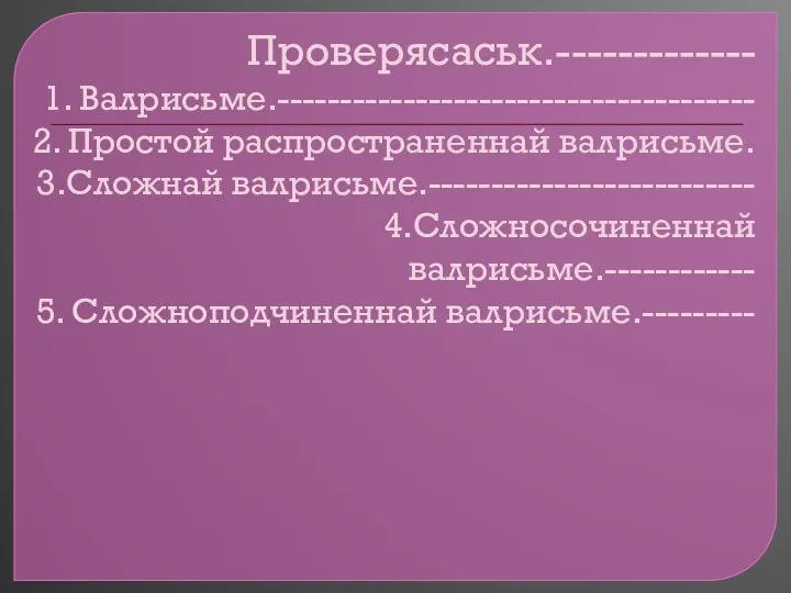 Проверясаськ.------------- 1. Валрисьме.-------------------------------------- 2. Простой распространеннай валрисьме. 3.Сложнай валрисьме.-------------------------- 4.Сложносочиненнай валрисьме.------------ 5. Сложноподчиненнай валрисьме.---------