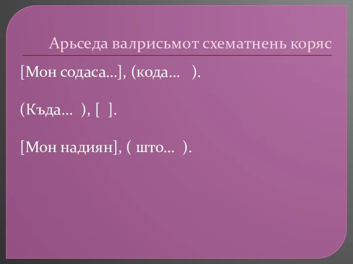 Арьседа валрисьмот схематнень коряс [Мон содаса…], (кода… ). (Къда... ),